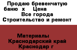 Продаю бревенчатую баню 8х4 › Цена ­ 100 000 - Все города Строительство и ремонт » Материалы   . Краснодарский край,Краснодар г.